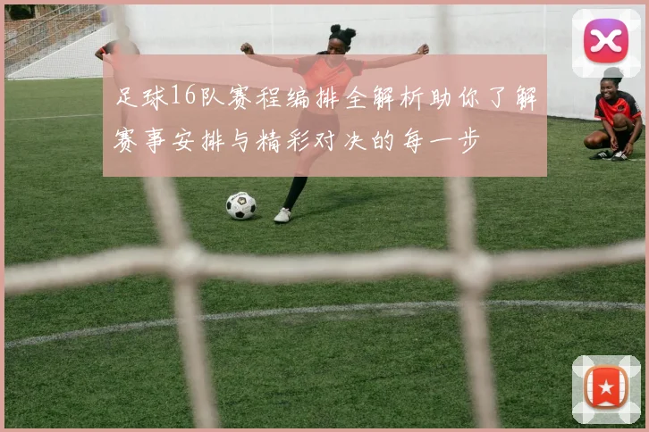 足球16队赛程编排全解析助你了解赛事安排与精彩对决的每一步