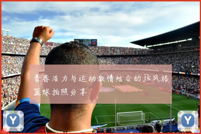 青春活力与运动激情结合的jk风格篮球拍照分享