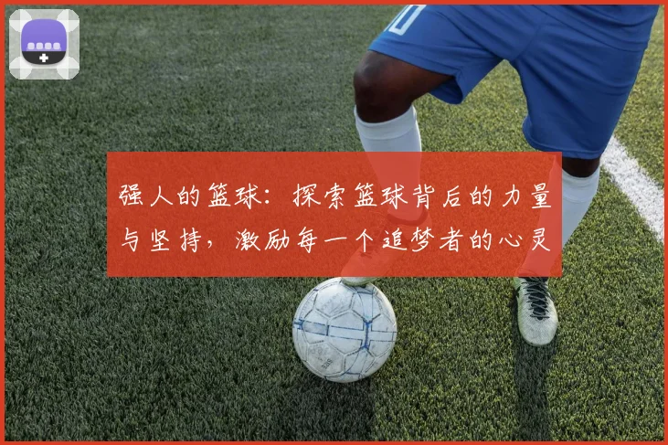 强人的篮球：探索篮球背后的力量与坚持，激励每一个追梦者的心灵之旅