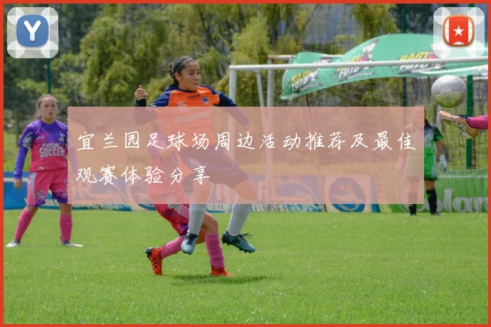 宜兰园足球场周边活动推荐及最佳观赛体验分享