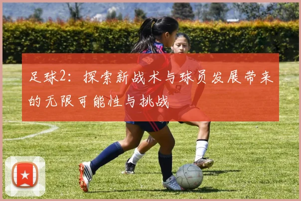 足球2：探索新战术与球员发展带来的无限可能性与挑战