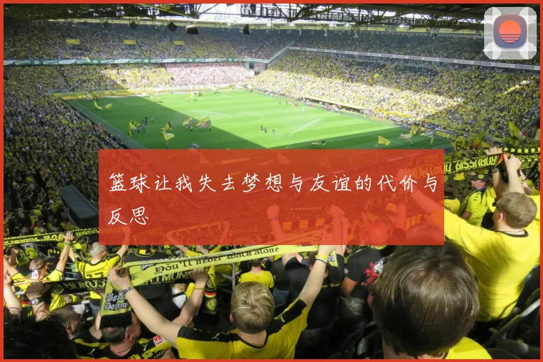 篮球让我失去梦想与友谊的代价与反思